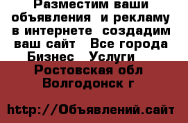 Разместим ваши объявления  и рекламу в интернете, создадим ваш сайт - Все города Бизнес » Услуги   . Ростовская обл.,Волгодонск г.